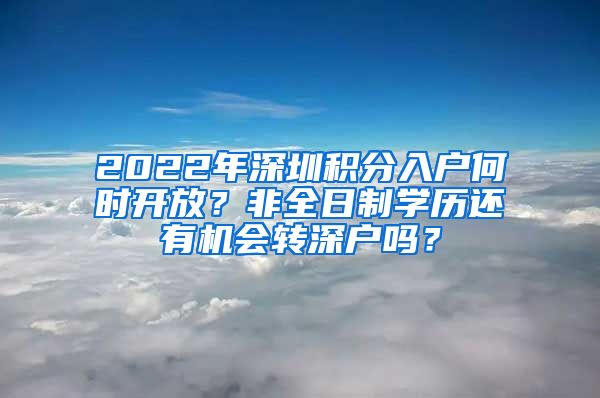 2022年深圳积分入户何时开放？非全日制学历还有机会转深户吗？