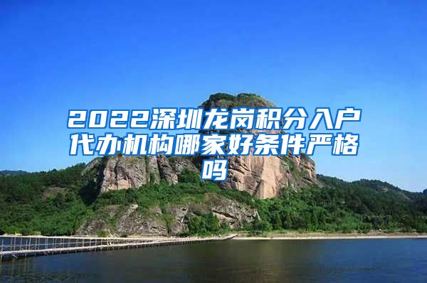 2022深圳龙岗积分入户代办机构哪家好条件严格吗
