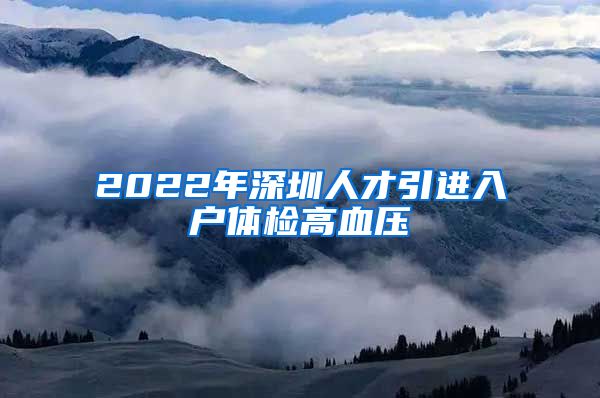 2022年深圳人才引进入户体检高血压