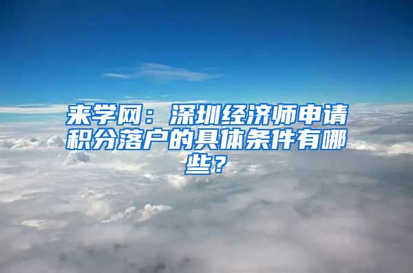 来学网：深圳经济师申请积分落户的具体条件有哪些？