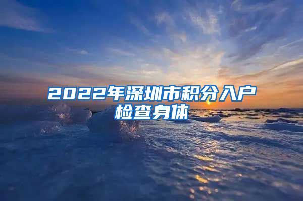 2022年深圳市积分入户检查身体