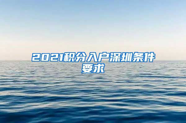 2021积分入户深圳条件要求