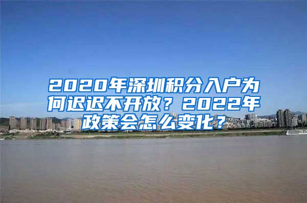 2020年深圳积分入户为何迟迟不开放？2022年政策会怎么变化？