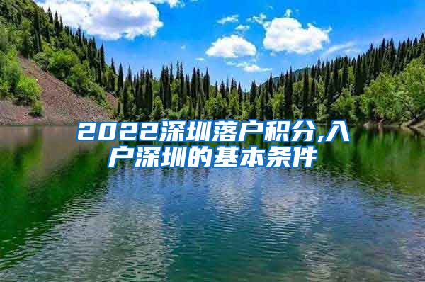 2022深圳落户积分,入户深圳的基本条件