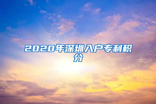 2020年深圳入户专利积分