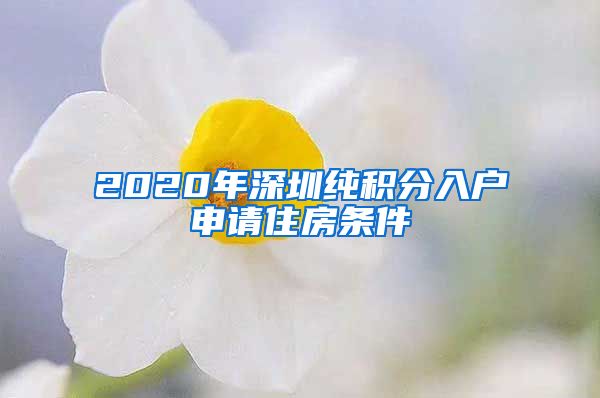 2020年深圳纯积分入户申请住房条件