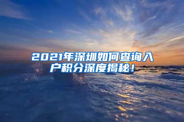 2021年深圳如何查询入户积分深度揭秘！