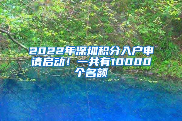 2022年深圳积分入户申请启动！一共有10000个名额