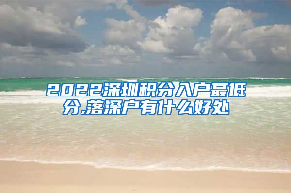2022深圳积分入户蕞低分,落深户有什么好处