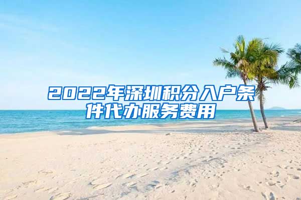 2022年深圳积分入户条件代办服务费用