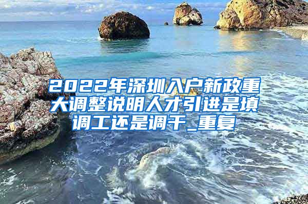 2022年深圳入户新政重大调整说明人才引进是填调工还是调干_重复