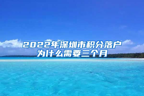 2022年深圳市积分落户为什么需要三个月