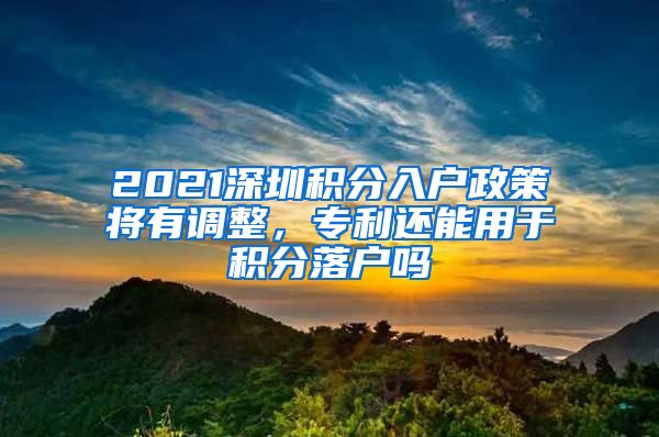 2021深圳积分入户政策将有调整，专利还能用于积分落户吗