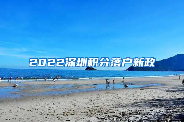 2022深圳积分落户新政