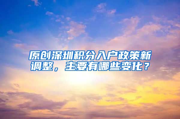 原创深圳积分入户政策新调整，主要有哪些变化？