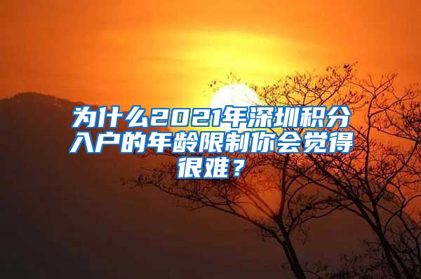 为什么2021年深圳积分入户的年龄限制你会觉得很难？