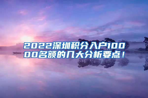 2022深圳积分入户10000名额的几大分析要点！