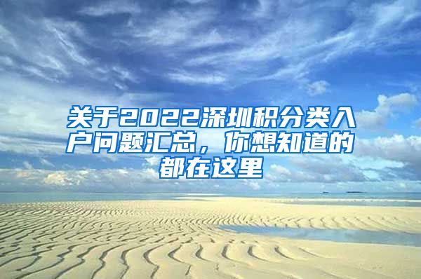 关于2022深圳积分类入户问题汇总，你想知道的都在这里