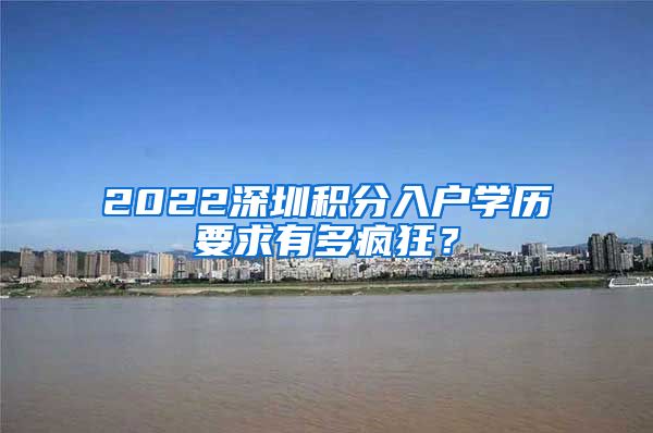 2022深圳积分入户学历要求有多疯狂？